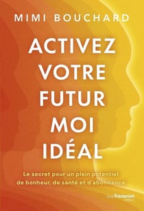 Activez votre Futur Moi idéal : Le secret pour un plein potentiel de bonheur, de santé et d¿abondance