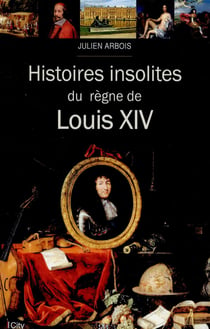 Histoires insolites du règne de louis xiv
