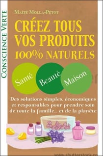 Créez tous vos produits 100% naturels - santé, beauté, maison