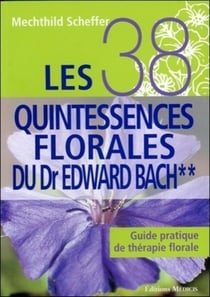 Les 38 quintessences florales du Dr Edward Bach - guide pratique de thérapie florale