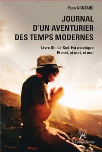Journal d'un aventurier des temps modernes (LIVRE III) Le Sud-Est asiatique Et moi, et moi, et moi : (LIVRE III) Le Sud-Est asiatique Et moi, et moi, et moi