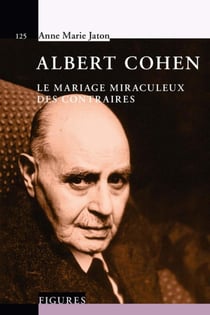 Albert Cohen - ou le mariage miraculeux des contraites
