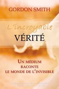 L'incroyable vérité - un médium raconte le monde de l'invisible