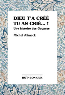 Dieu t'a créé tu as crié... ! une histoire des Guyanes