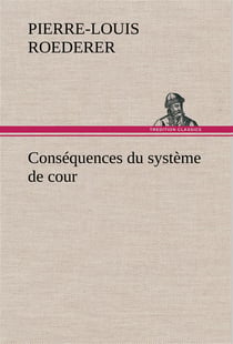 Consequences du systeme de cour etabli sous francois 1er premiere livraison contenant l'histoire pol