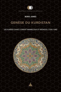 Genèse du Kurdistan - les Kurdes dans l'Orient mamelouk et mongol (1250-1340)