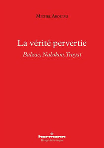 La vérité pervertie : Balzac, Nabokov, Troyat
