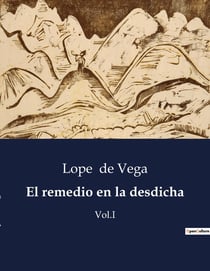 El remedio en la desdicha : La vida y obra de Lope de Vega: un genio del Siglo de Oro espanol