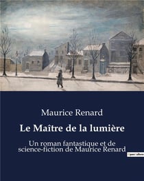 Le Maître de la lumière : Un roman fantastique et de science-fiction de Maurice Renard
