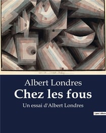 Chez les fous : Un essai d'Albert Londres