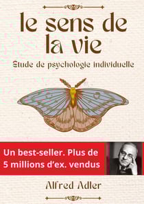 Le Sens de la Vie : Les clés de l'épanouissement personnel selon Alfred Adler - comment donner un sens à sa vie en cultivant l'intérêt social et la psychologie individuelle