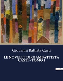 LE NOVELLE DI GIAMBATTISTA CASTI - TOMO I : Un affresco satirico della società del XVIII secolo
