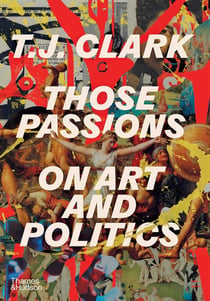 T. J. Clark : Those passions - On art and politics