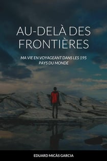 AU-DELÀ DES FRONTIÈRES. : MA VIE EN VOYAGEANT DANS LES 195 PAYS DU MONDE