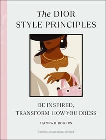 The Dior style principles : Be inspired, transform how you dress