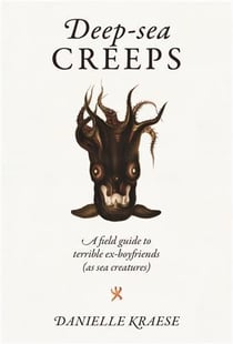 Deep-sea creeps : A Field Guide to Terrible Ex-boyfriends (As Sea Creatures)