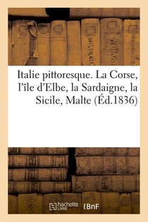 Italie pittoresque. la corse, l'ile d'elbe, la sardaigne, la sicile, malte (ed.1836)
