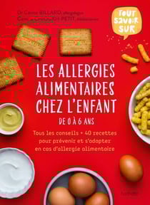 Tout savoir sur les allergies alimentaires chez l'enfant de 0 à 6 ans : Tous les conseils + 40 recettes pour prévenir et s'adapter en cas d'allergie alimentaire