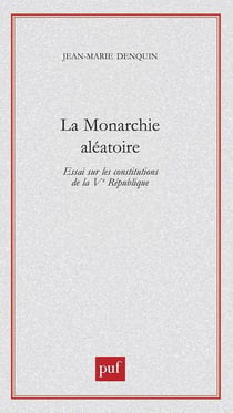 La monarchie aléatoire : Essai sur les Constitutions de la Vème République