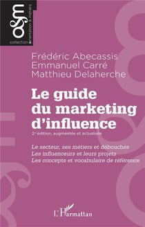 Le guide du marketing d'influence : Le secteur, ses métiers et débouchés, Les influenceurs et leurs projets, Les concepts et vocabulaire de référence (2e édition)