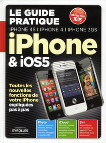 Le guide pratique iphone et ios 5 - iphone 4s - iphone 4 - iphone 3gs - toutes les nouvelles fonctions de votre iphone expliquées pas à pas - photo - icloud - siri