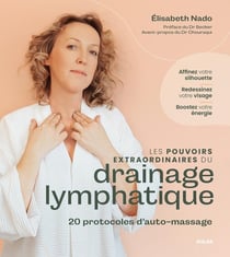 Les pouvoirs extraordinaires du drainage lymphatique : 20 protocoles d'auto-massage