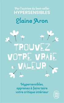 Trouvez votre vraie valeur : Hypersensibles, apprenez à faire taire votre critique intérieur
