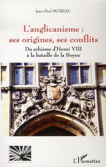 L'anglicanisme : ses origines, ses conflits - du schisme d'henri VIII à la bataille de la boyne