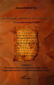 L'Afrique, berceau de l'écriture. Volume 1 : Et ses manuscrits en péril - Des origines de l'écriture aux manuscrits anciens (Egypte pharaonique, Sahara, Sénégal, Ghana, Niger)