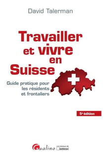 Travailler et vivre en Suisse - guide pratique pour les résidents et frontaliers (5e édition)