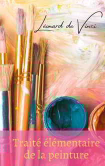 Traité élémentaire de la peinture - un manuel de Léonard de Vinci illustré de 58 figures originales