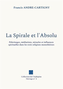 La spirale et l'absolu - pelerinages, mediations, miracles et influences spirituelles dans les trois