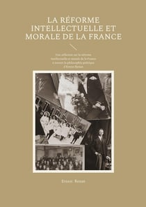 La Réforme intellectuelle et morale de la France : Une réflexion sur la réforme intellectuelle et morale de la France à travers la philosophie politique d'Ernest Renan