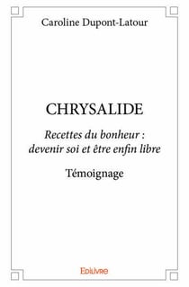 CHRYSALIDE - Recettes du bonheur :  devenir soi et être enfin libre Témoignage