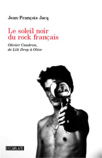 Soleil noir du rock français - Olivier Caudron, de Lili Drop à Olive
