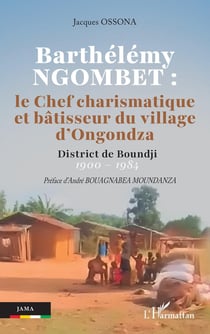 Barthélémy NGOMBET : le Chef charismatique et bâtisseur du village d'Ongondza : District de Boundji  1900 - 1984