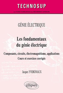 GÉNIE ÉLECTRIQUE - Les fondamentaux du génie électrique - Composants, circuits, électromagnétisme, applications. Cours et exercices corrigés (Niveau A)