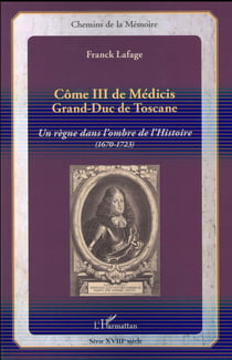 Côme iii de médicis, grand-duc de toscane - un regne dans l'ombre de l'histoire (1670-1723)