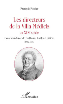 Les directeurs de la villa Médicis au XIXe siècle - correspondance de Guillaume Guillon-Léthiere (1807-1816)