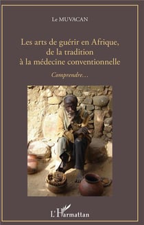 Les arts de guérir en Afrique, de la tradition à la médecine conventionnelle, comprendre...