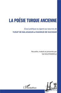 La poésie turque ancienne - essai poétique eu egard aux oeuvres de Yusuf de Balasagun et Mahmud de Kachgar