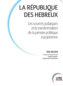 La république des hebreux : les sources judaïques et la transformation de la pensée politique européenne
