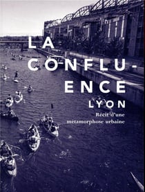 La confluence, Lyon - récit d'une métamorphose urbaine