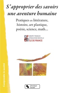 S'approprier des savoirs - une aventure humaine - pratiques en littérature, histoire, art plastique, poésie, science, math...