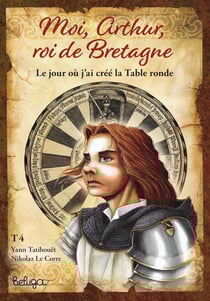 Moi, Arthur, roi de Bretagne Tome 4 : le jour où j'ai créé la Table ronde
