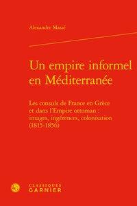 Un empire informel en Méditerranée - les consuls de France en Grèce et dans l'Empire ottoman : images, ingérences, colonisation (1815-1856)