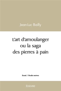 L'art d'amoulanger ou la saga des pierres a pain