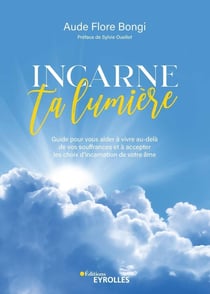 Incarne ta lumière : Guide pour vous aider à vivre au-delà de vos souffrances et accepter les choix d'incarnation de votre âme