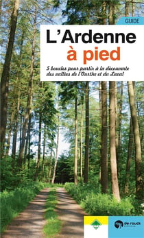 L'Ardenne A Pied : 5 Boucles Pour Partir A La découverte Des Vallees De L'Ourthe Et Du Laval