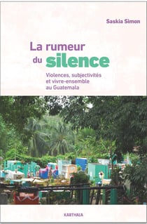 La rumeur du silence - violences, subjectivités et vivre-ensemble au Guatemala